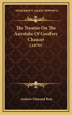 The Treatise on the Astrolabe of Geoffrey Chaucer (1870) by Brae, Andrew Edmund