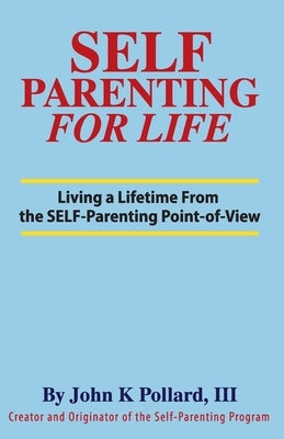 SELF-Parenting For Life: Living A Lifetime from the SELF-Parenting Point of View by Pollard, John K.