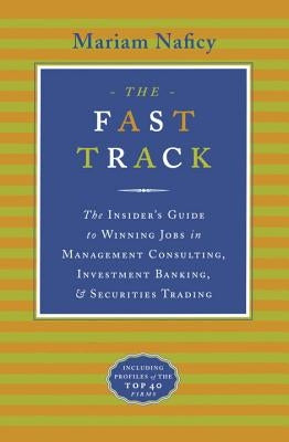 The Fast Track: The Insider's Guide to Winning Jobs in Management Consulting, Investment Banking & Securities Trading by Naficy, Mariam