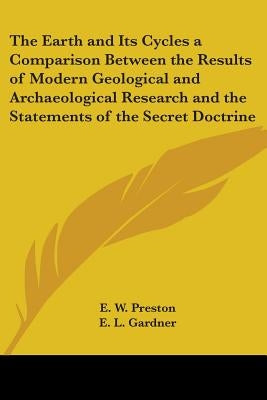 The Earth and Its Cycles: A Comparison Between the Results of Modern Geological and Archaeological Research and the Statements of the Secret Doc by Preston, E. W.
