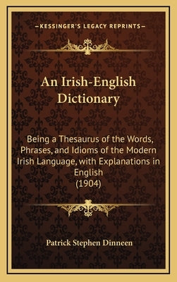 An Irish-English Dictionary: Being a Thesaurus of the Words, Phrases, and Idioms of the Modern Irish Language, with Explanations in English (1904) by Dinneen, Patrick Stephen