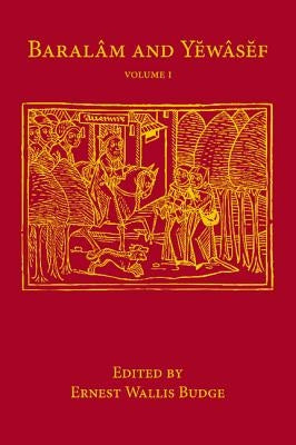 Baralam and Yewasef: Volume 1: Being the Ethiopic Version of a Christianized Recension of the Buddhist Legend of the Buddha and the Bodhisattva by Budge, Ernest Wallis