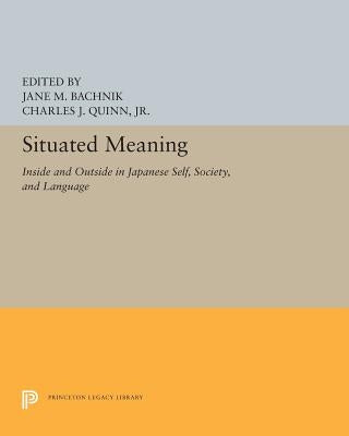 Situated Meaning: Inside and Outside in Japanese Self, Society, and Language by Bachnik, Jane M.