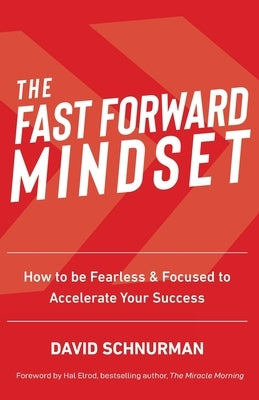 The Fast Forward Mindset: How to Be Fearless & Focused to Accelerate Your Success by Schnurman, David