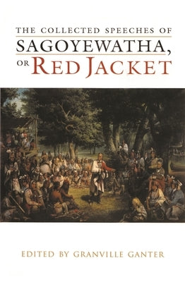 The Collected Speeches of Sagoyewatha, or Red Jacket by Ganter, Granville