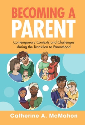Becoming a Parent: Contemporary Contexts and Challenges During the Transition to Parenthood by McMahon, Catherine A.