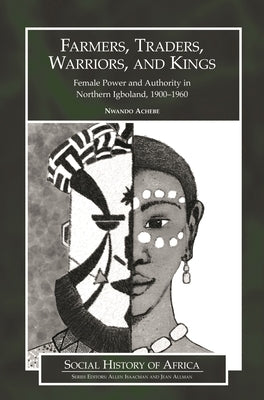 Farmers, Traders, Warriors, and Kings: Female Power and Authority in Northern Igboland, 1900-1960 by Achebe, Nwando