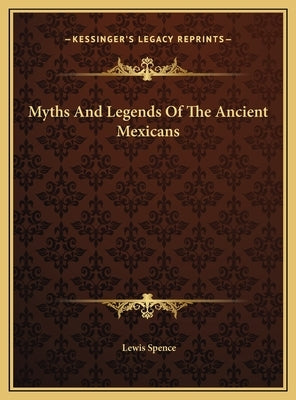 Myths and Legends of the Ancient Mexicans by Spence, Lewis