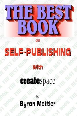 Self-Publishing With CreateSpace: The Best Book on Self-Publishing with CreateSpace by Mettler, Byron