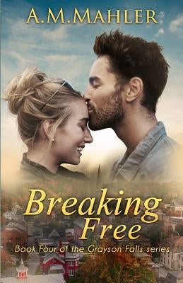 Breaking Free: Book Four of the Grayson Falls Series by Mahler, A. M.