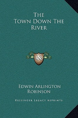 The Town Down the River by Robinson, Edwin Arlington