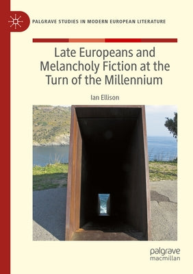 Late Europeans and Melancholy Fiction at the Turn of the Millennium by Ellison, Ian