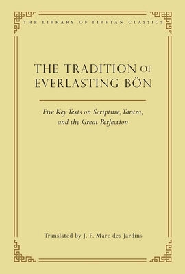 The Tradition of Everlasting Bön: Five Key Texts on Scripture, Tantra, and the Great Perfection by Des Jardins, J. F. Marc