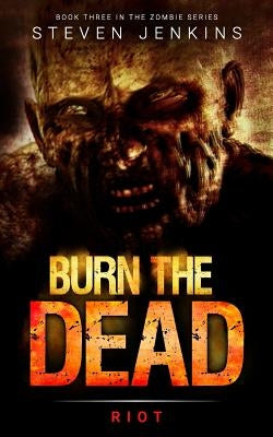 Burn The Dead: Riot (Book Three In The Zombie Saga) by Jenkins, Steven