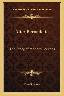 After Bernadette: The Story of Modern Lourdes by Sharkey, Don