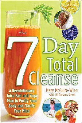 The Seven-Day Total Cleanse: A Revolutionary New Juice Fast and Yoga Plan to Purify Your Body and Clarify the Mind by McGuire-Wien, Mary