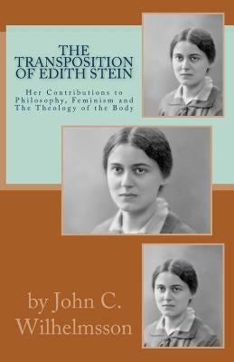 The Transposition Of Edith Stein: Her Contributions to Philosophy, Feminism and The Theology of the Body by Wilhelmsson, John C.