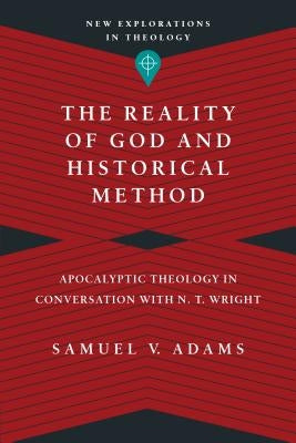 The Reality of God and Historical Method: Apocalyptic Theology in Conversation with N. T. Wright by Adams, Samuel V.