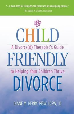 Child Friendly Divorce: A Divorce(d) Therapist's Guide to Helping Your Children Thrive by Berry, Msw Lcsw Jd Diane M.