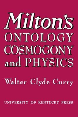 Milton's Ontology, Cosmogony, and Physics by Curry, Walter Clyde