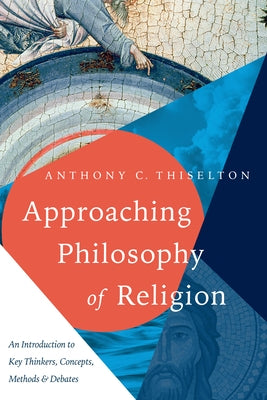 Approaching Philosophy of Religion: An Introduction to Key Thinkers, Concepts, Methods and Debates by Thiselton, Anthony C.