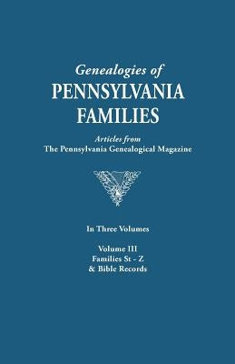 Genealogies of Pennsylvania Families. a Consolidation of Articles from the Pennsylvania Genealogical Magazine. in Three Volumes. Volume III: Families by Pennsylvania Genealogical Magazine