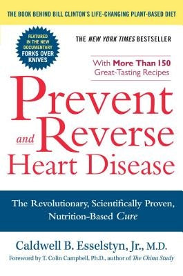 Prevent and Reverse Heart Disease: The Revolutionary, Scientifically Proven, Nutrition-Based Cure by Esselstyn, Caldwell B.