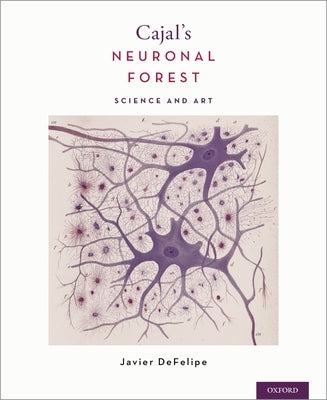 Cajal's Neuronal Forest: Science and Art by Defelipe, Javier