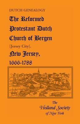 Dutch Genealogy: The Reformed Protestant Dutch Church of Bergen [Jersey City], New Jersey, 1666-1788 by The Holland Society of New York