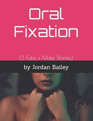 Oral Fixation: (3 Futa x Male Stories) by Bailey, Jordan