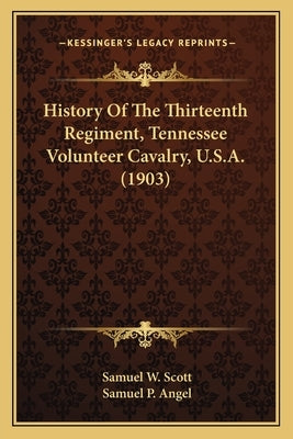 History of the Thirteenth Regiment, Tennessee Volunteer Cavahistory of the Thirteenth Regiment, Tennessee Volunteer Cavalry, U.S.A. (1903) Lry, U.S.A. by Scott, Samuel W.