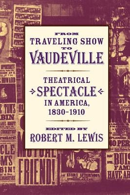 From Traveling Show to Vaudeville: Theatrical Spectacle in America, 1830-1910 by Lewis, Robert M.