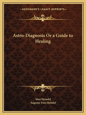 Astro-Diagnosis or a Guide to Healing by Heindel, Max