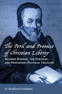 Peril and Promise of Christian Liberty: Richard Hooker, the Puritans, and Protestant Political Theology by Littlejohn, W. Bradford