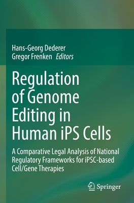 Regulation of Genome Editing in Human Ips Cells: A Comparative Legal Analysis of National Regulatory Frameworks for Ipsc-Based Cell/Gene Therapies by Dederer, Hans-Georg
