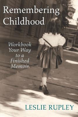 Remembering Childhood: Workbook Your Way to a Finished Memoir by Rupley, Leslie