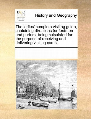 The Ladies' Complete Visiting Guide, Containing Directions for Footmen and Porters, Being Calculated for the Purpose of Receiving and Delivering Visit by Multiple Contributors