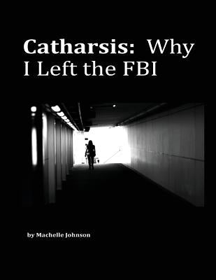 Catharsis: Why I Left the FBI by Johnson, Machelle