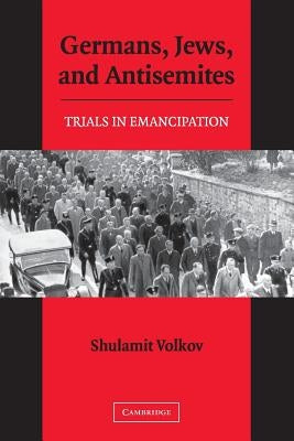 Germans, Jews, and Antisemites: Trials in Emancipation by Volkov, Shulamit