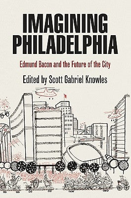 Imagining Philadelphia: Edmund Bacon and the Future of the City by Knowles, Scott Gabriel