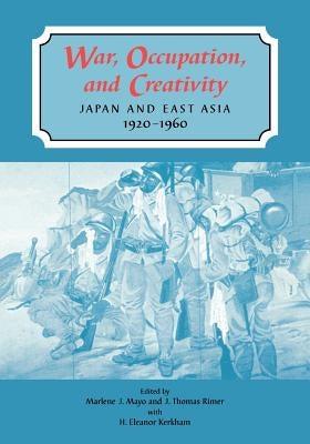 War, Occupation, and Creativity: Japan and East Asia, 1920-1960 by Mayo, Marlene J.