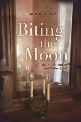 Biting the Moon: A Memoir of Feminism and Motherhood by Frye, Joanne S.