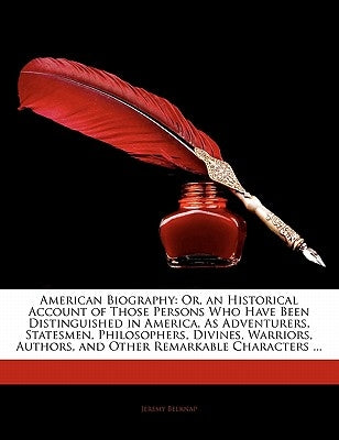 American Biography: Or, an Historical Account of Those Persons Who Have Been Distinguished in America, as Adventurers, Statesmen, Philosop by Belknap, Jeremy