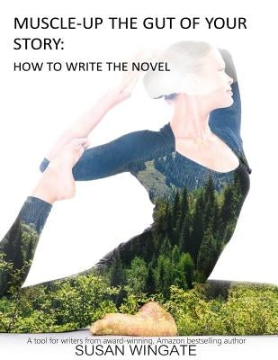 Muscle-Up the Gut of Your Story: How to Write the Novel by Wingate, Susan