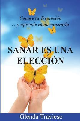 Sanar Es Una Eleccion: Conoce Tu Depresión Y Aprende Como Superarla by Travieso, Glenda