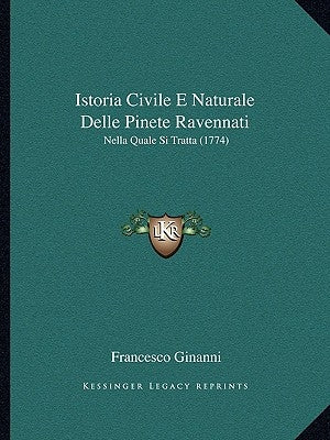 Istoria Civile E Naturale Delle Pinete Ravennati: Nella Quale Si Tratta (1774) by Ginanni, Francesco