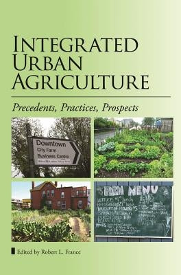 Integrated Urban Agriculture: Precedents, Practices, Prospects by France, Robert L.