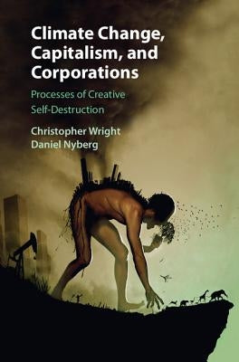 Climate Change, Capitalism, and Corporations: Processes of Creative Self-Destruction by Wright, Christopher