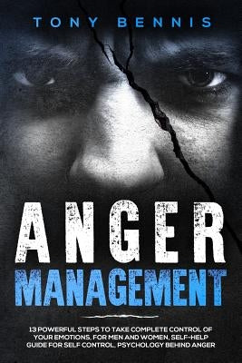 Anger Management: 13 Powerful Steps to Take Complete Control of Your Emotions, For Men and Women, Self-Help Guide for Self Control, Psyc by Bennis, Tony