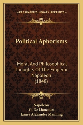 Political Aphorisms: Moral And Philosophical Thoughts Of The Emperor Napoleon (1848) by Napoleon